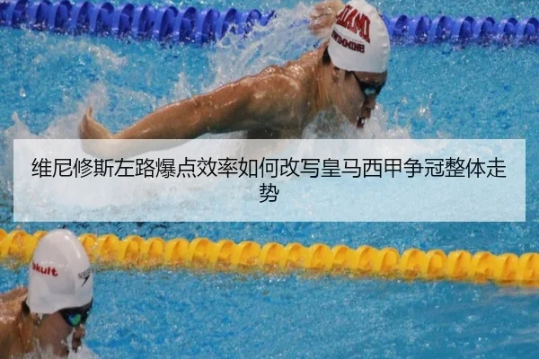 维尼修斯左路爆点效率如何改写皇马西甲争冠整体走势